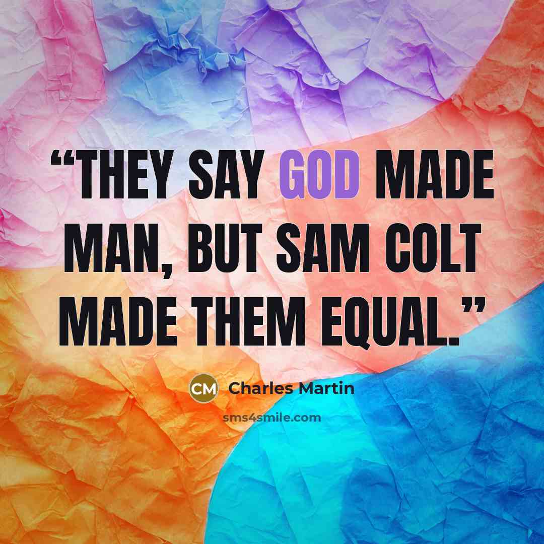 “They say God made man, but Sam Colt made them equal.” quote by Charles Martin