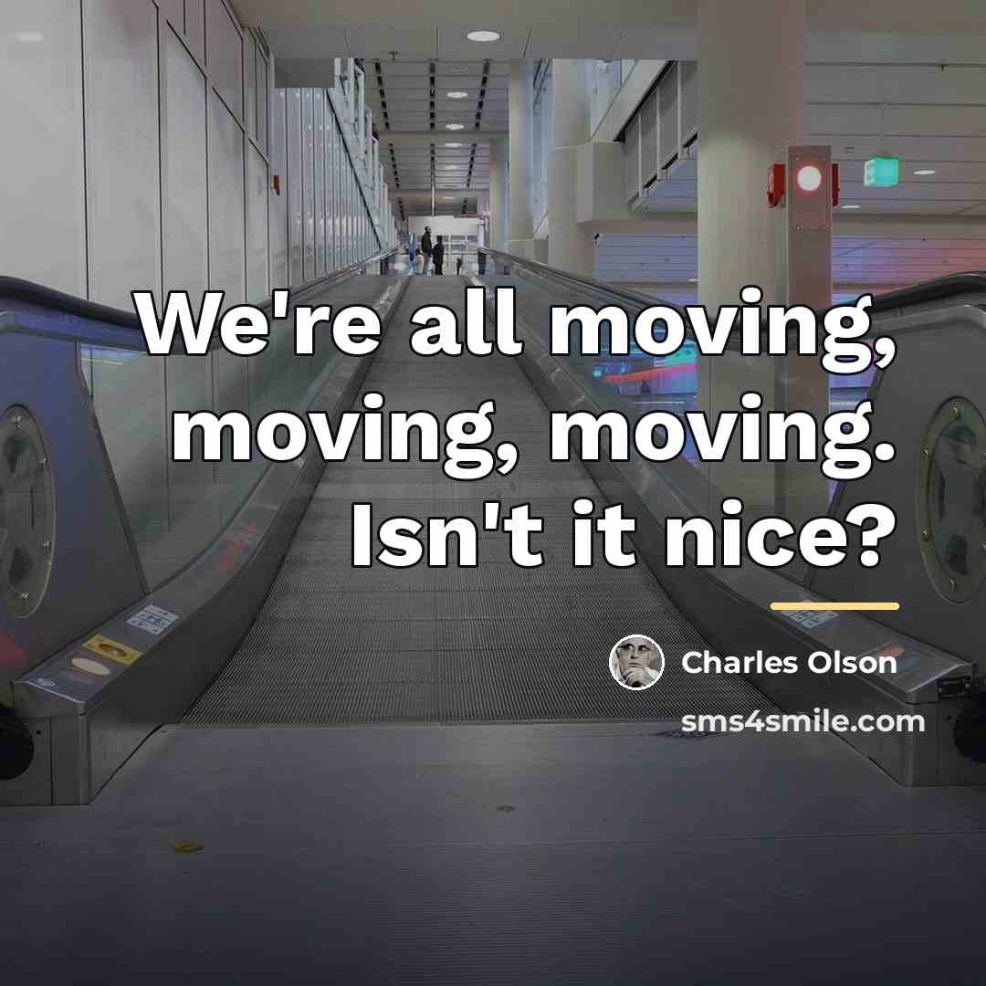 “We're all moving, moving, moving. Isn't it nice?…” quote by Charles Olson