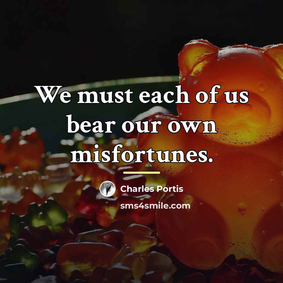 “We must each of us bear our own misfortunes.…” quote by Charles Portis