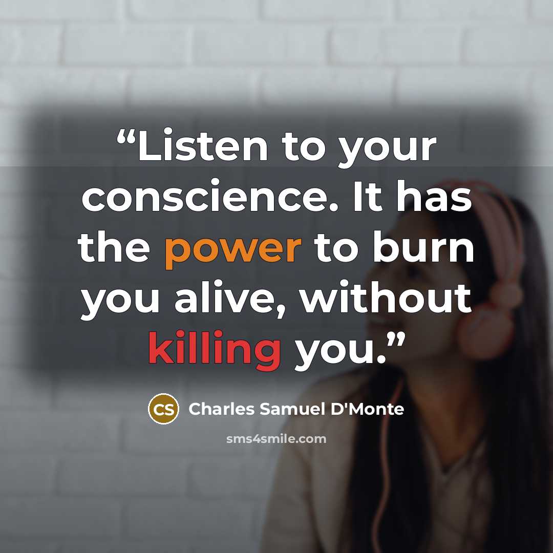 “Listen to your conscience. It has the power to burn you alive, without killing you.” quote by Charles Samuel D'Monte