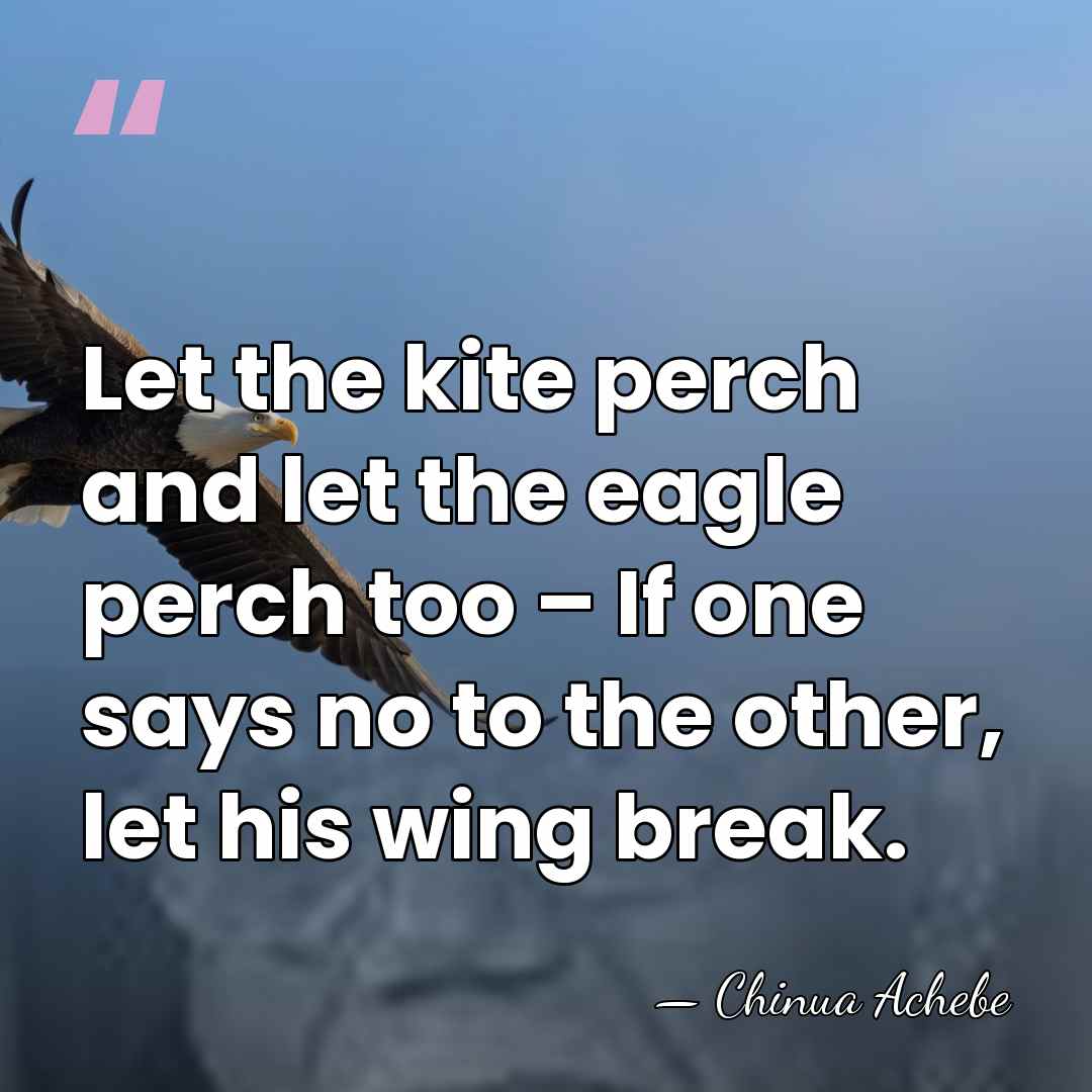 Let the kite perch and let the eagle perch too – If&hellip; - Chinua Achebe