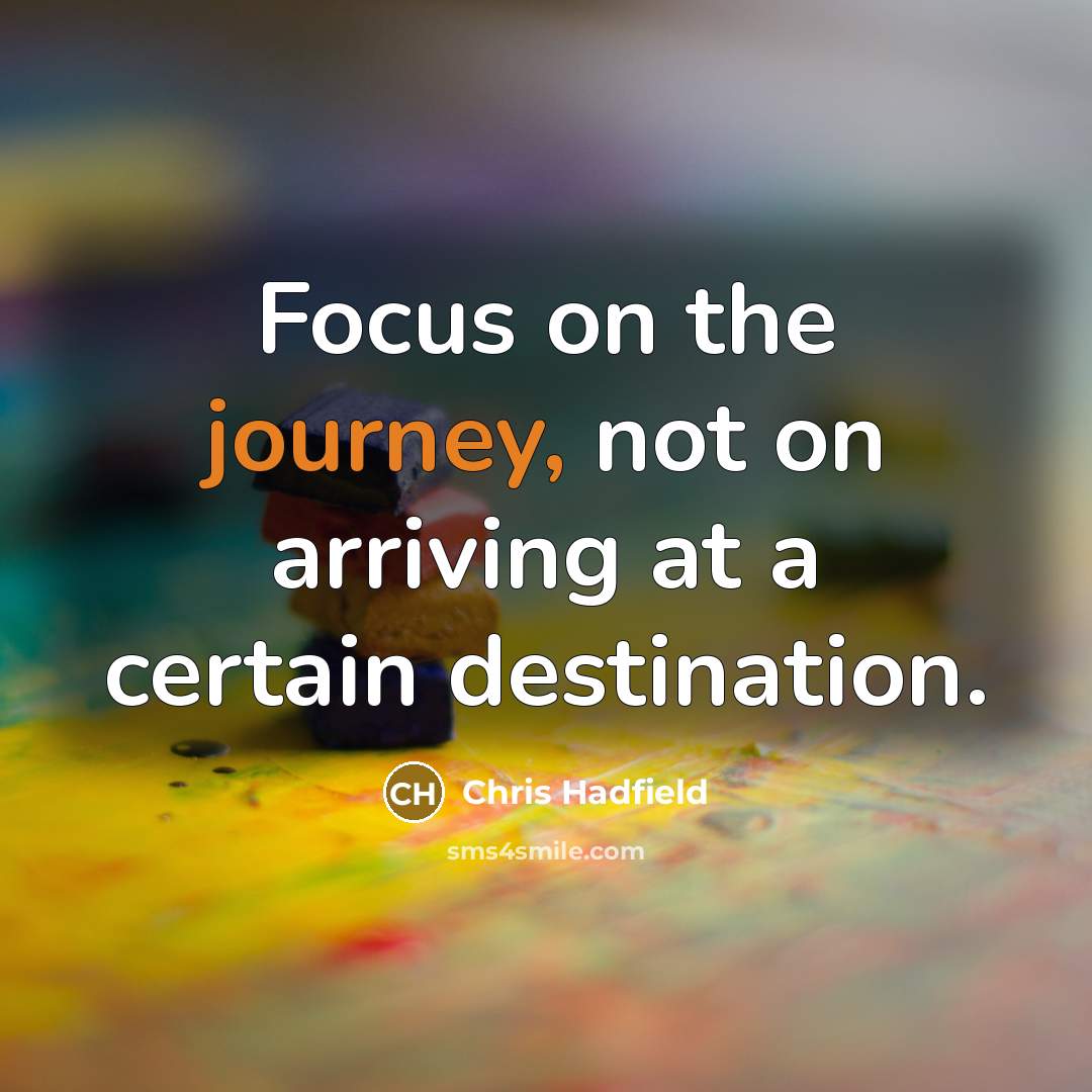 “Focus on the journey, not on arriving at a certain…” quote by Chris Hadfield