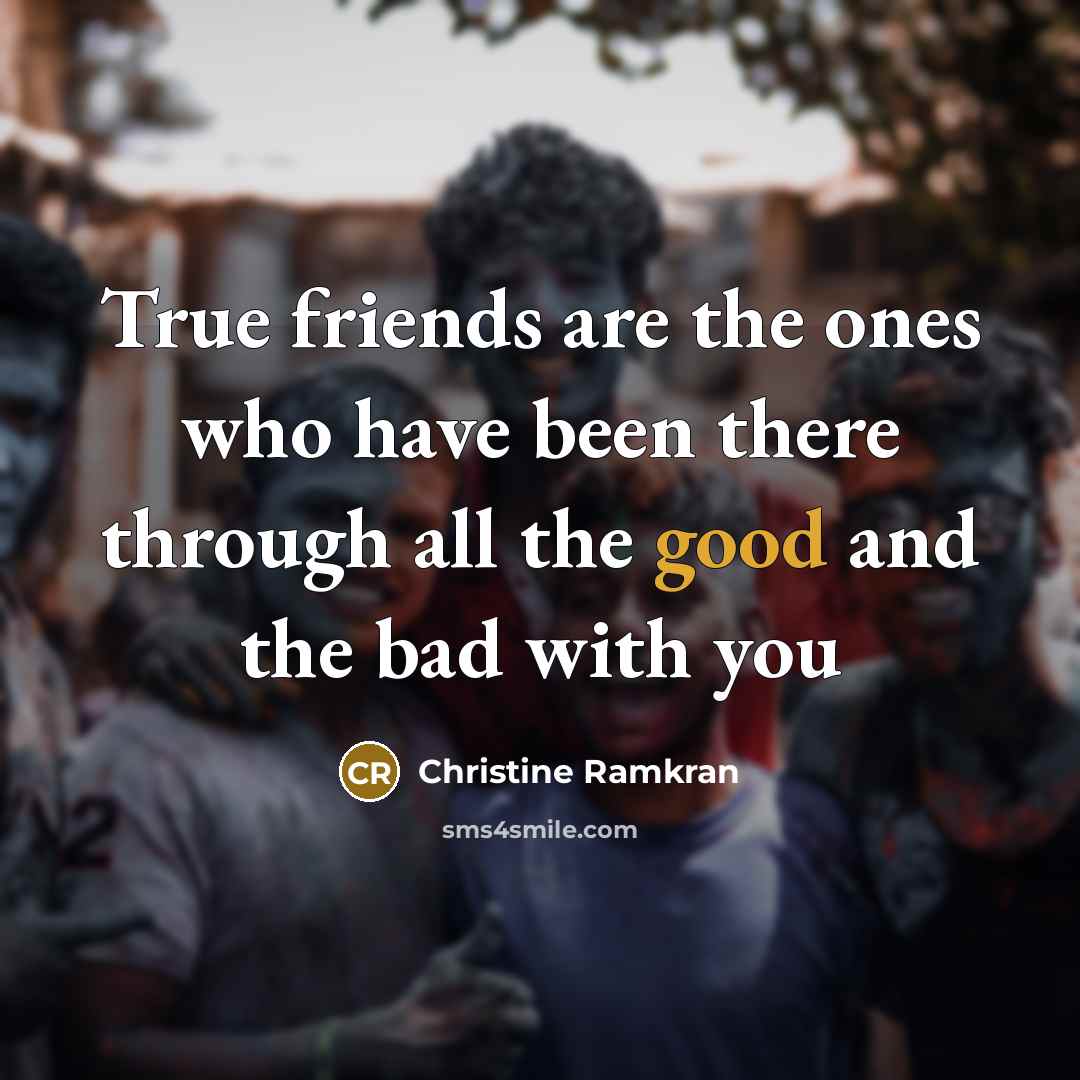“True friends are the ones who have been there through…” quote by Christine Ramkran
