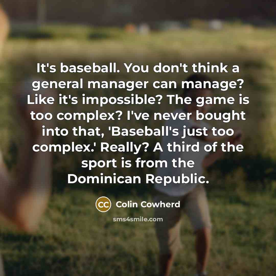 “It's baseball. You don't think a general manager can manage?…” quote by Colin Cowherd