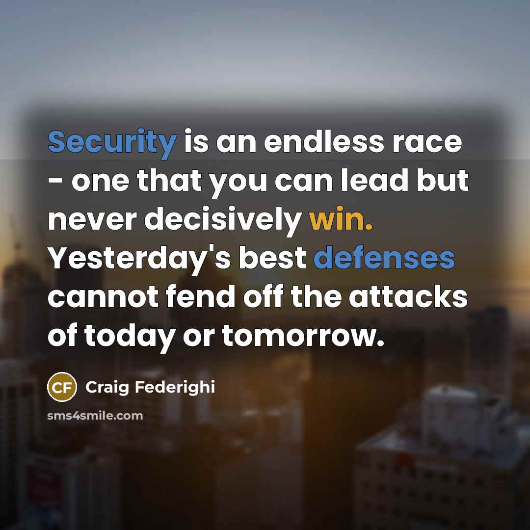 “Security is an endless race - one that you can lead but never decisively win. Yesterday's best defenses cannot fend off the attacks of today or tomorrow.” quote by Craig Federighi