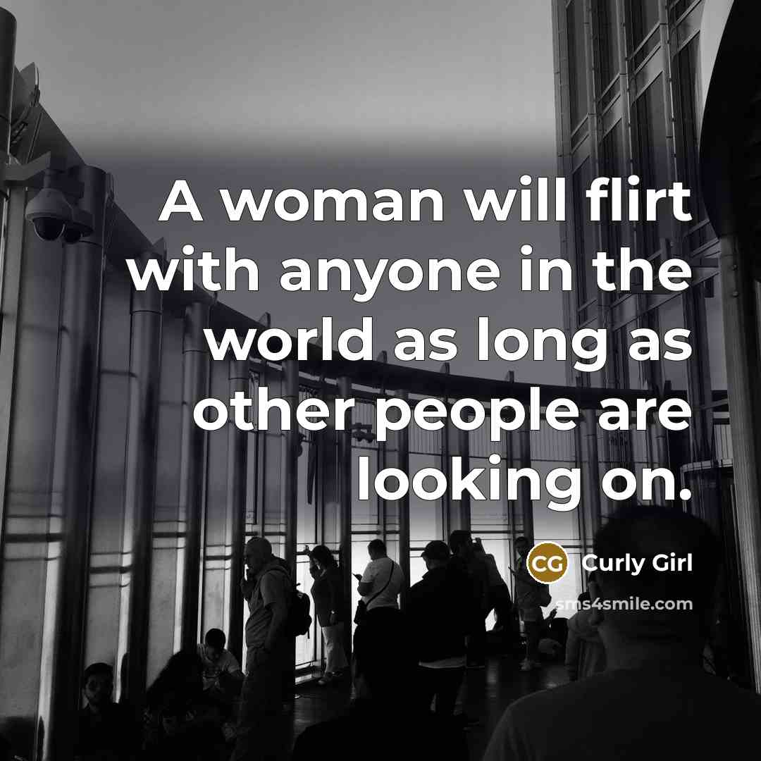 “A woman will flirt with anyone in the world as long as other people are looking on.” quote by Curly Girl
