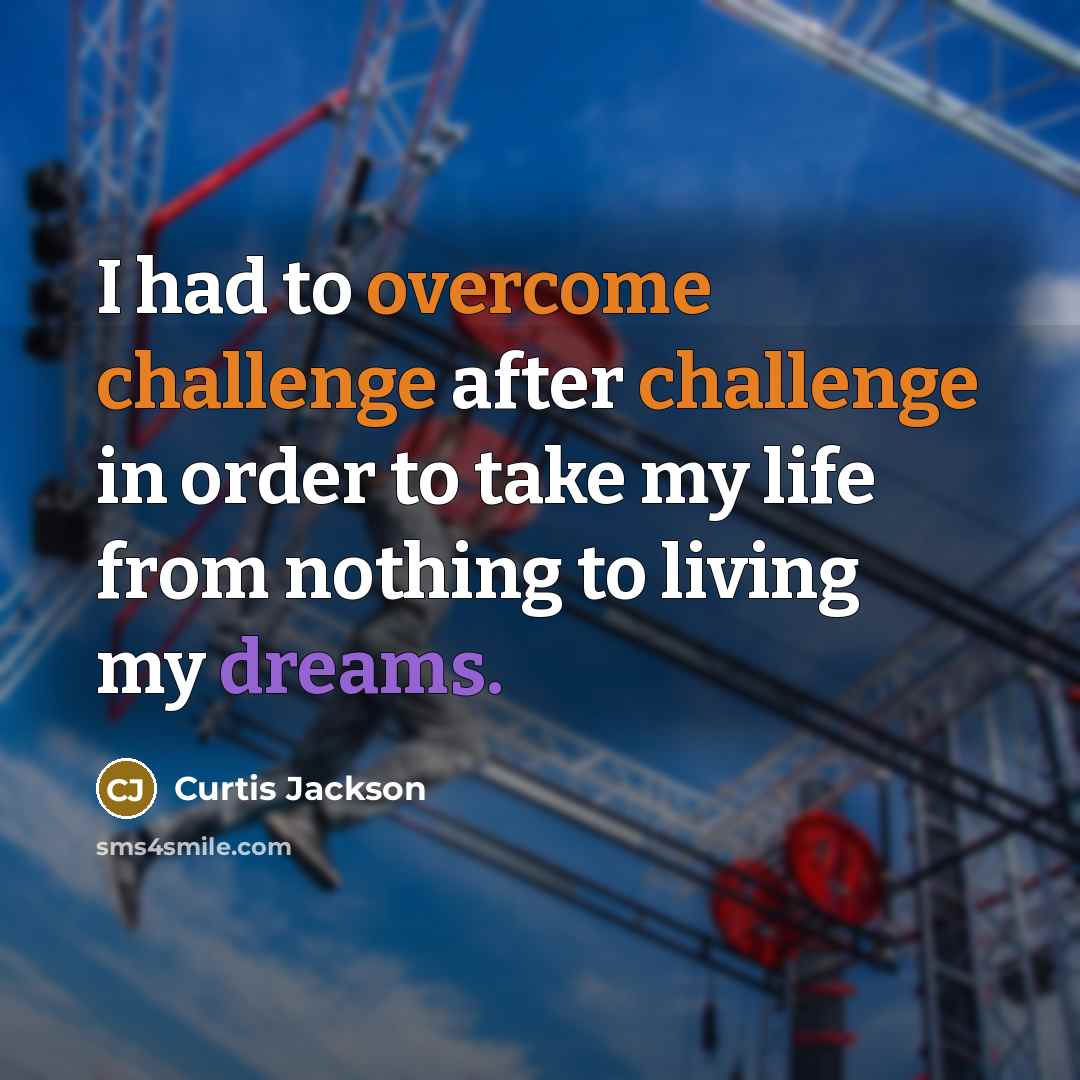 “I had to overcome challenge after challenge in order to take my life from nothing to living my dreams.” quote by Curtis Jackson