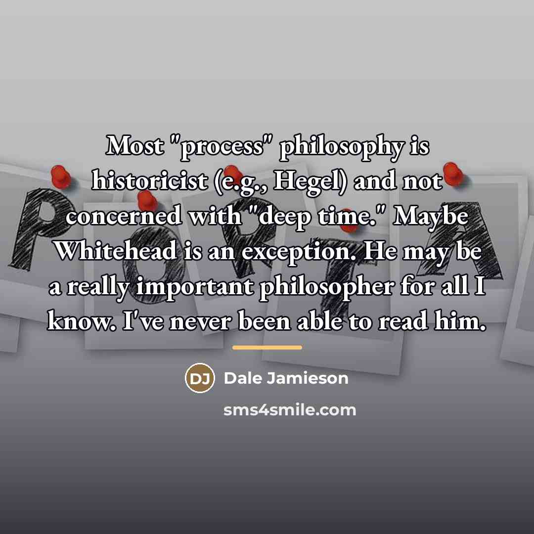 “Most "process" philosophy is historicist (e.g., Hegel) and not concerned…” quote by Dale Jamieson