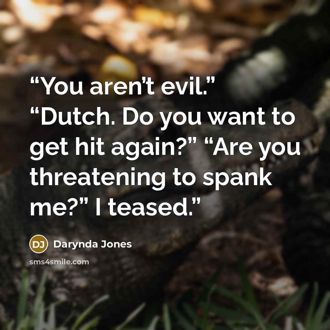 “You aren’t evil.” “Dutch. Do you want to get hit again?” “Are you threatening to spank me?” I teased.” quote by Darynda Jones