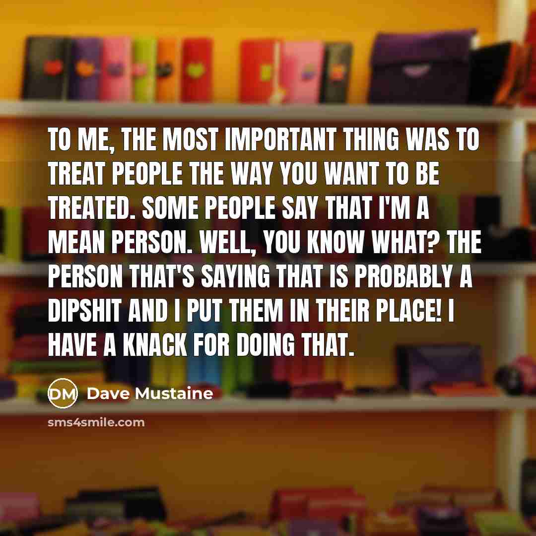 “To me, the most important thing was to treat people…” quote by Dave Mustaine