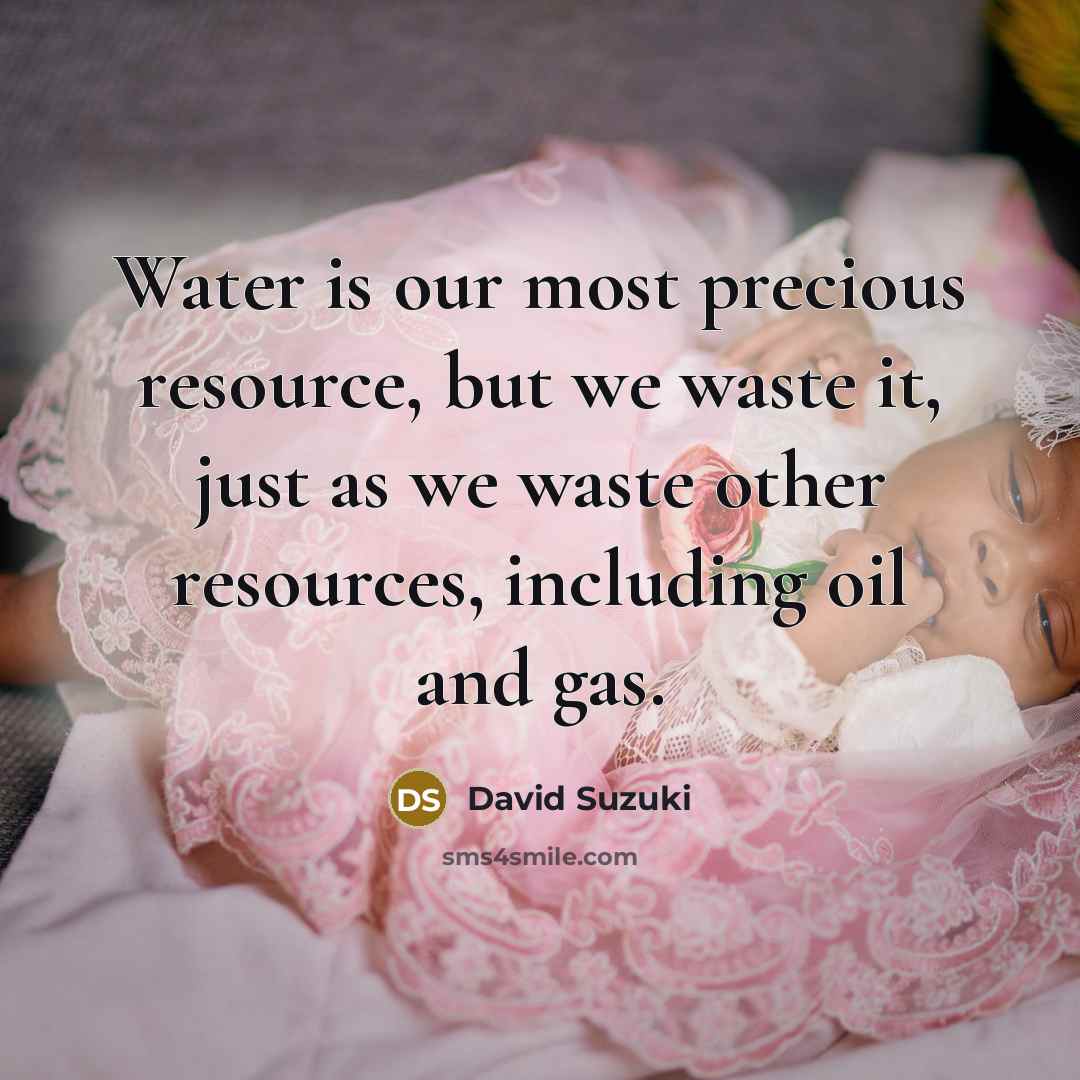 “Water is our most precious resource, but we waste it,…” quote by David Suzuki