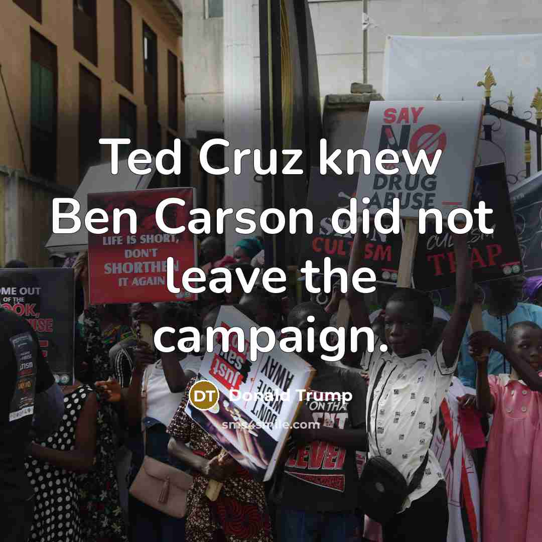 “Ted Cruz knew Ben Carson did not leave the campaign.…” quote by Donald Trump