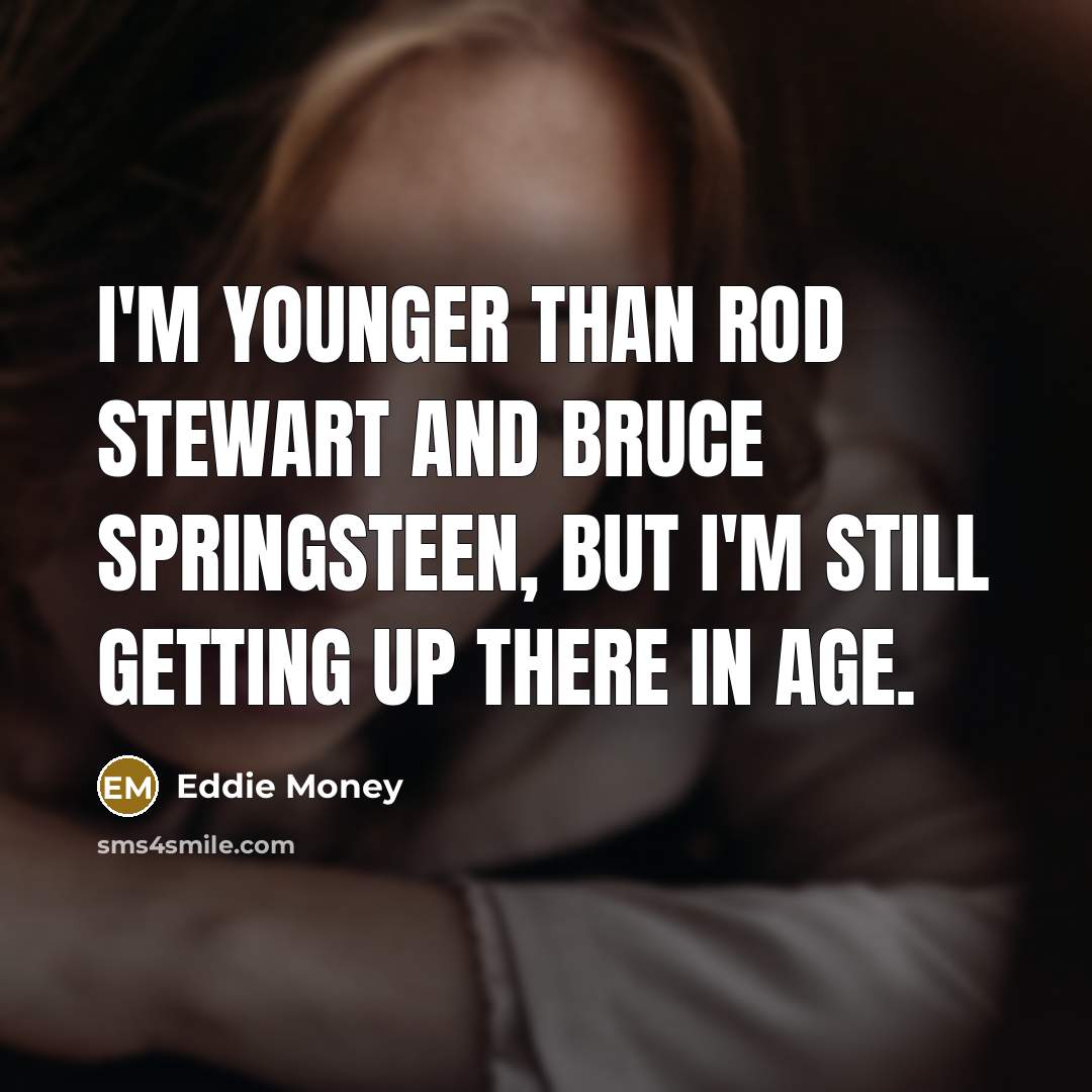 “I'm younger than Rod Stewart and Bruce Springsteen, but I'm…” quote by Eddie Money