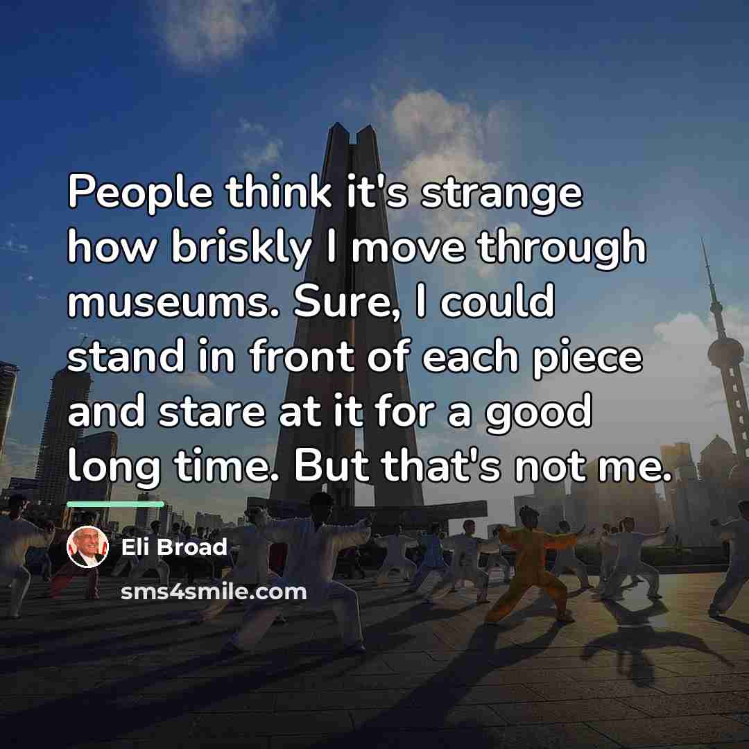 “People think it's strange how briskly I move through museums.…” quote by Eli Broad