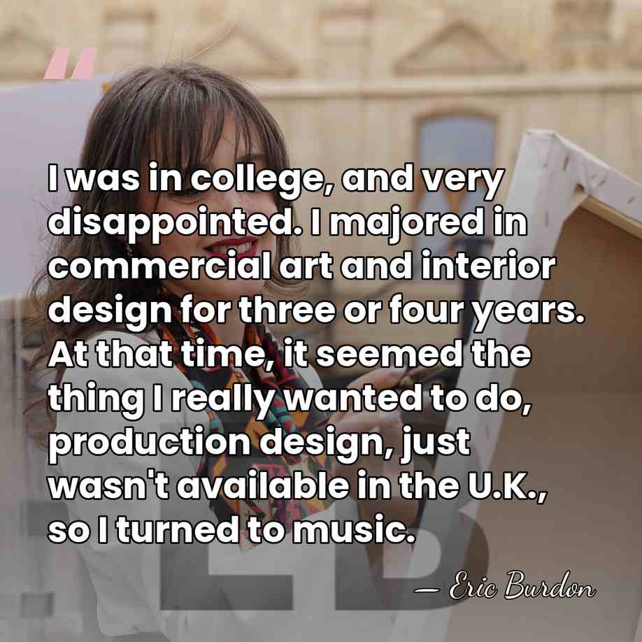 I was in college, and very disappointed. I majored in commercial art&hellip; - Eric Burdon