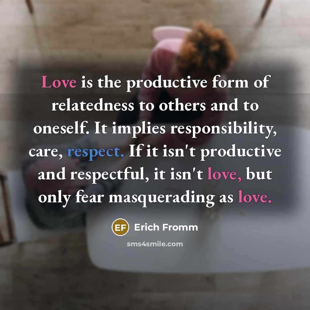 “Love is the productive form of relatedness to others and…” quote by Erich Fromm