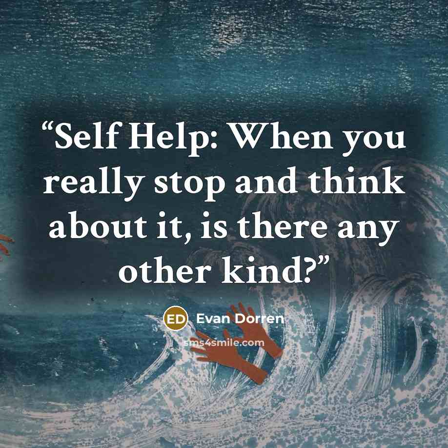 “Self Help: When you really stop and think about it, is there any other kind?” quote by Evan Dorren