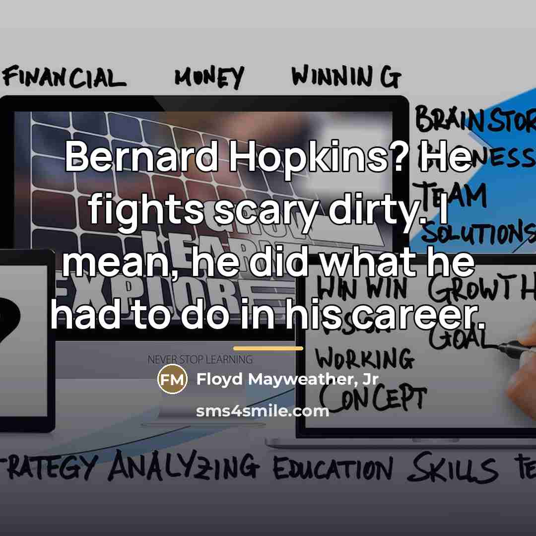 “Bernard Hopkins? He fights scary dirty. I mean, he did…” quote by Floyd Mayweather, Jr