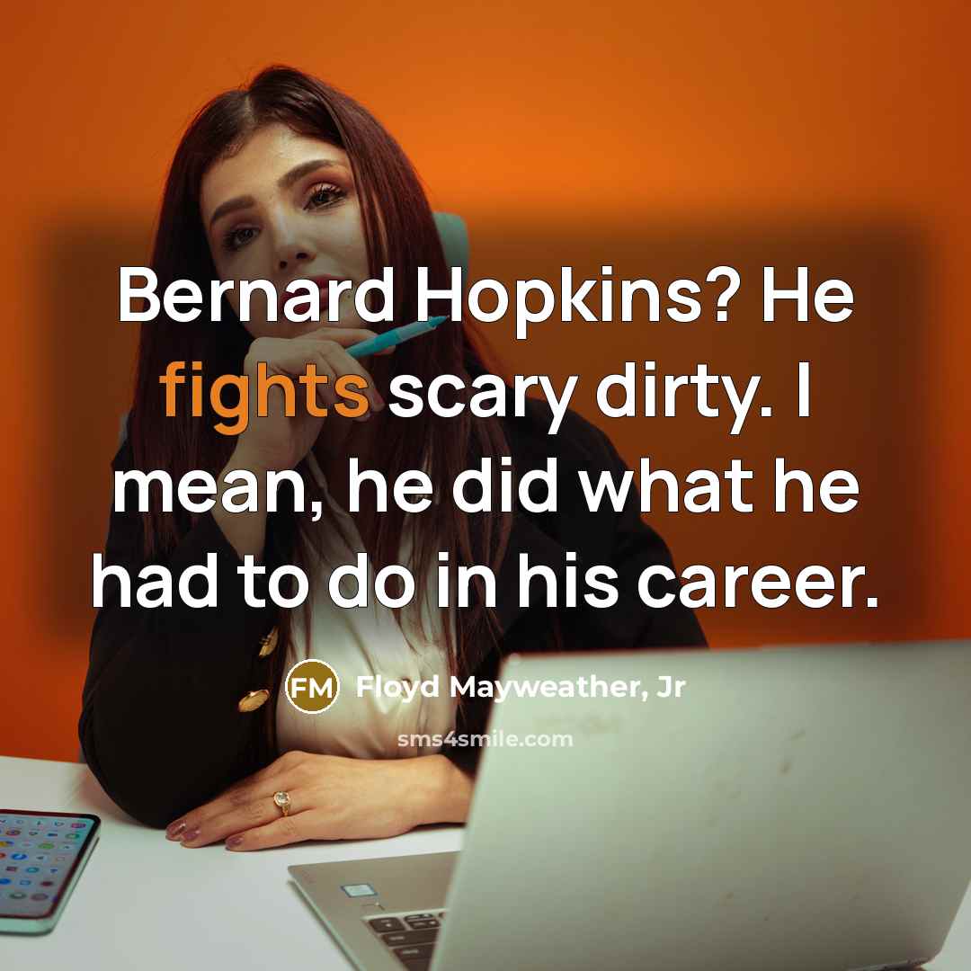“Bernard Hopkins? He fights scary dirty. I mean, he did what he had to do in his career.” quote by Floyd Mayweather, Jr