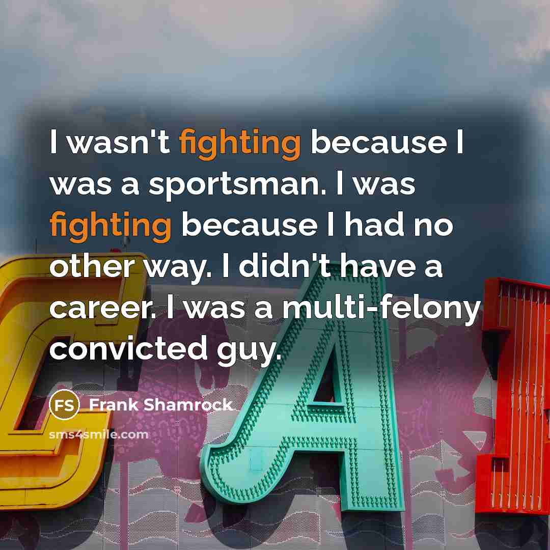 “I wasn't fighting because I was a sportsman. I was…” quote by Frank Shamrock