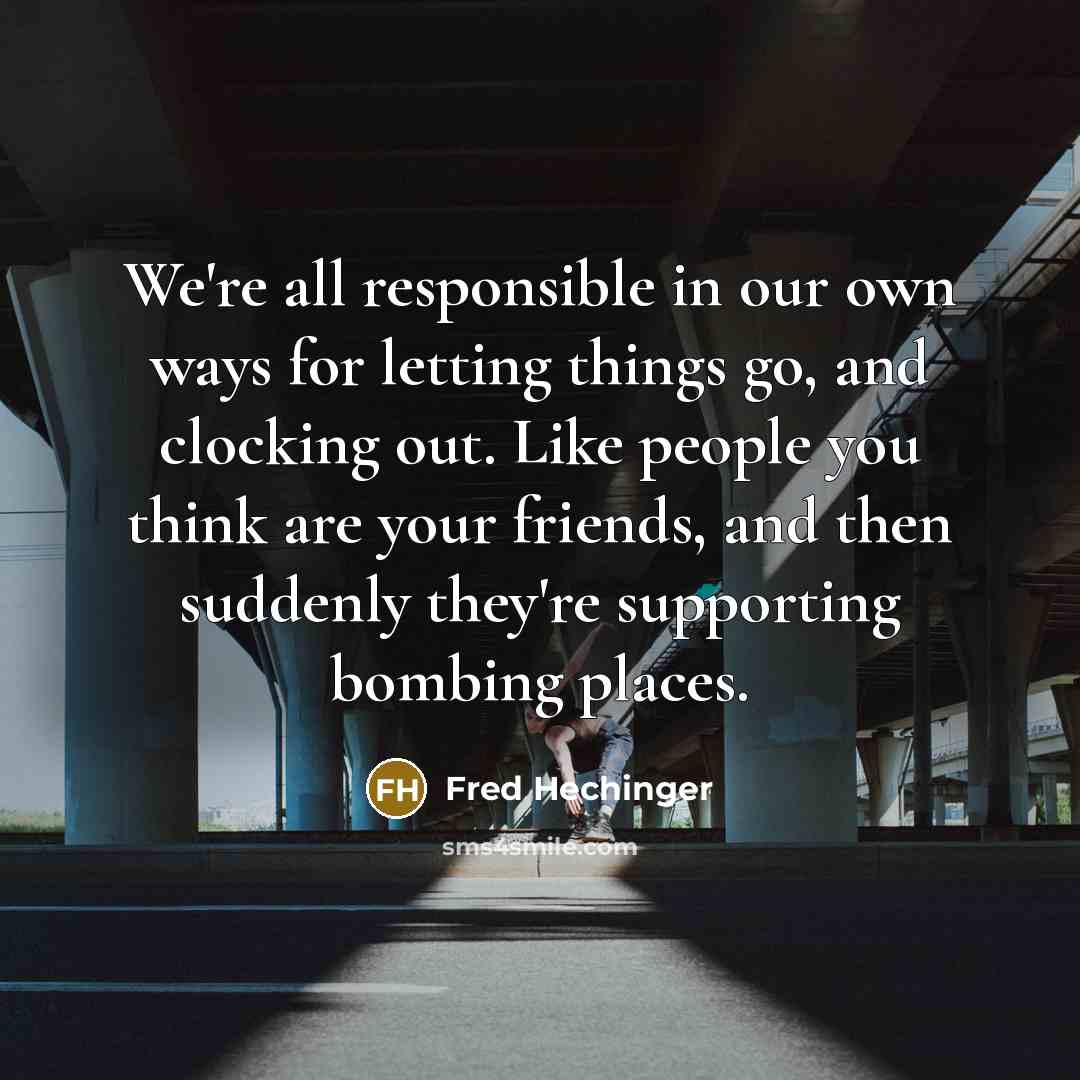 “We're all responsible in our own ways for letting things…” quote by Fred Hechinger