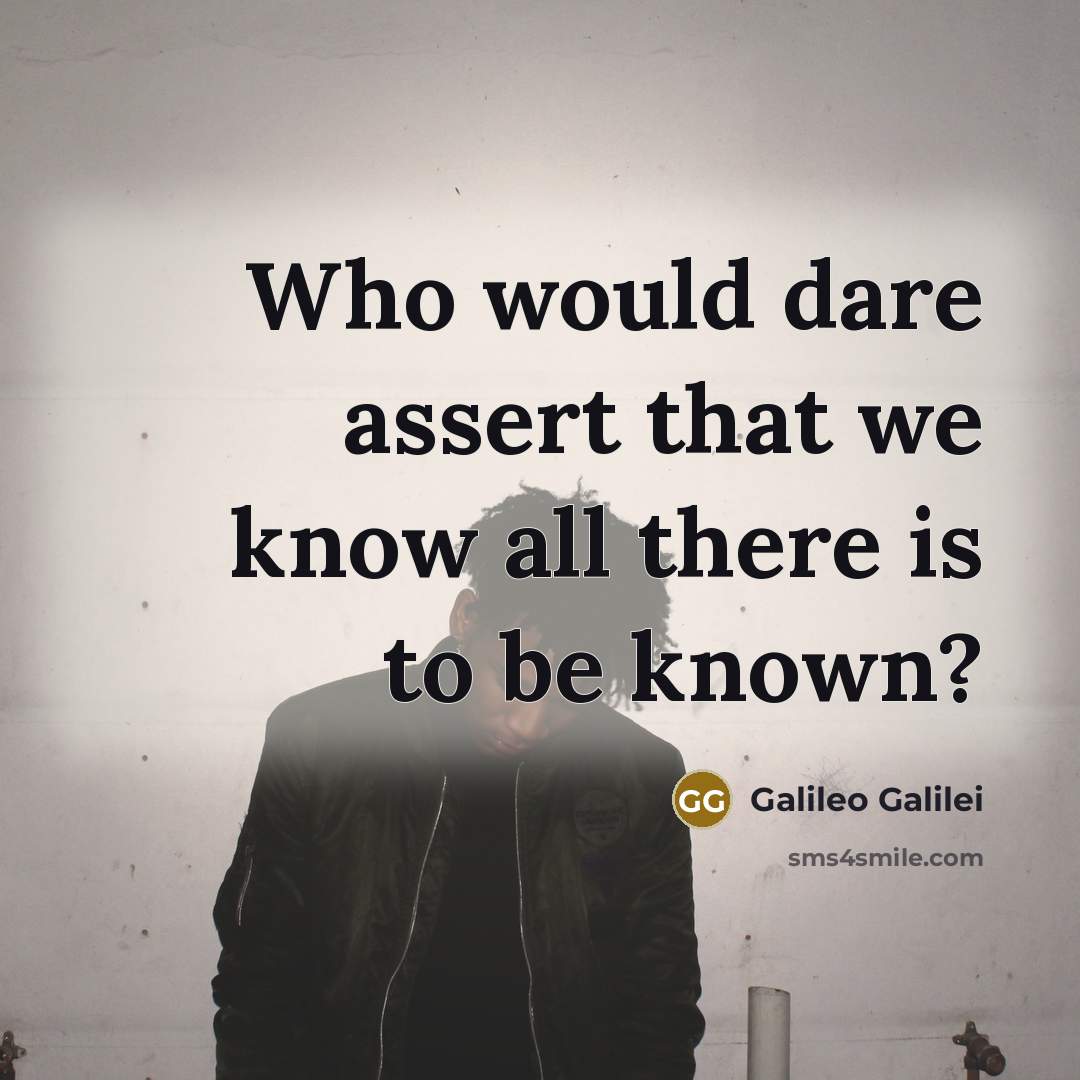 “Who would dare assert that we know all there is…” quote by Galileo Galilei