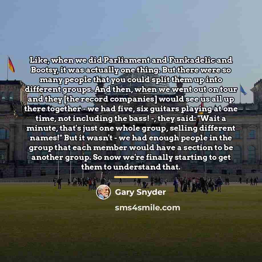 “Like, when we did Parliament and Funkadelic and Bootsy, it…” quote by Gary Snyder
