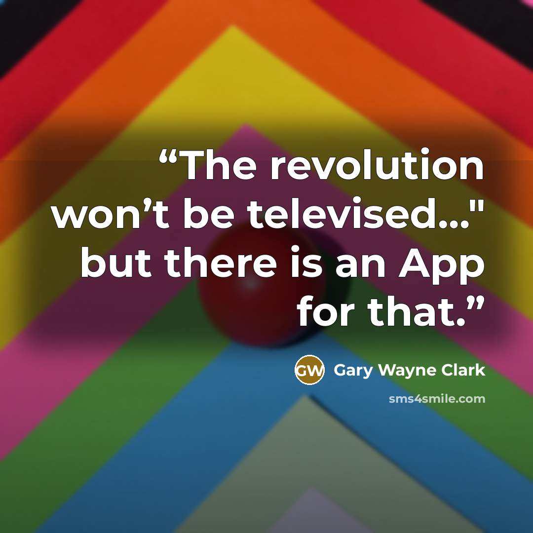 “The revolution won’t be televised…" but there is an App for that.” quote by Gary Wayne Clark