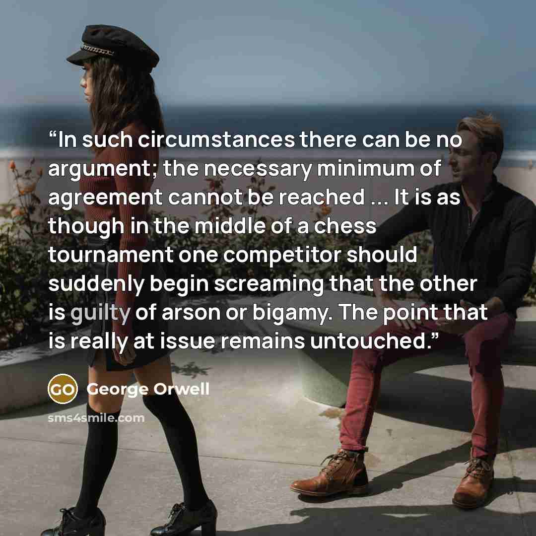 “In such circumstances there can be no argument; the necessary minimum of agreement cannot be reached ... It is as though in the middle of a chess tournament one competitor should suddenly begin screaming that the other is guilty of arson or bigamy. The point that is really at issue remains…” quote by George Orwell