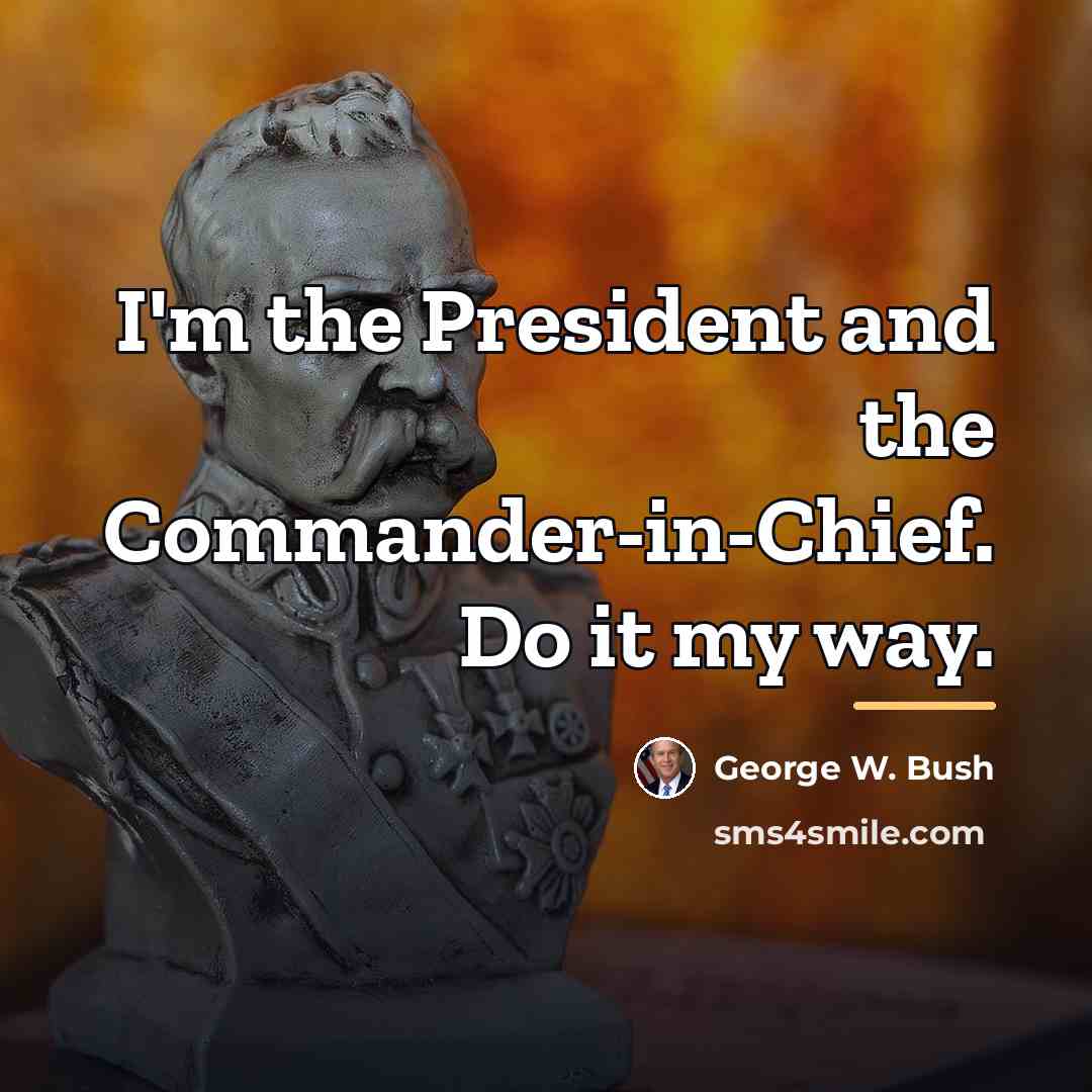 “I'm the President and the Commander-in-Chief. Do it my way.…” quote by George W. Bush