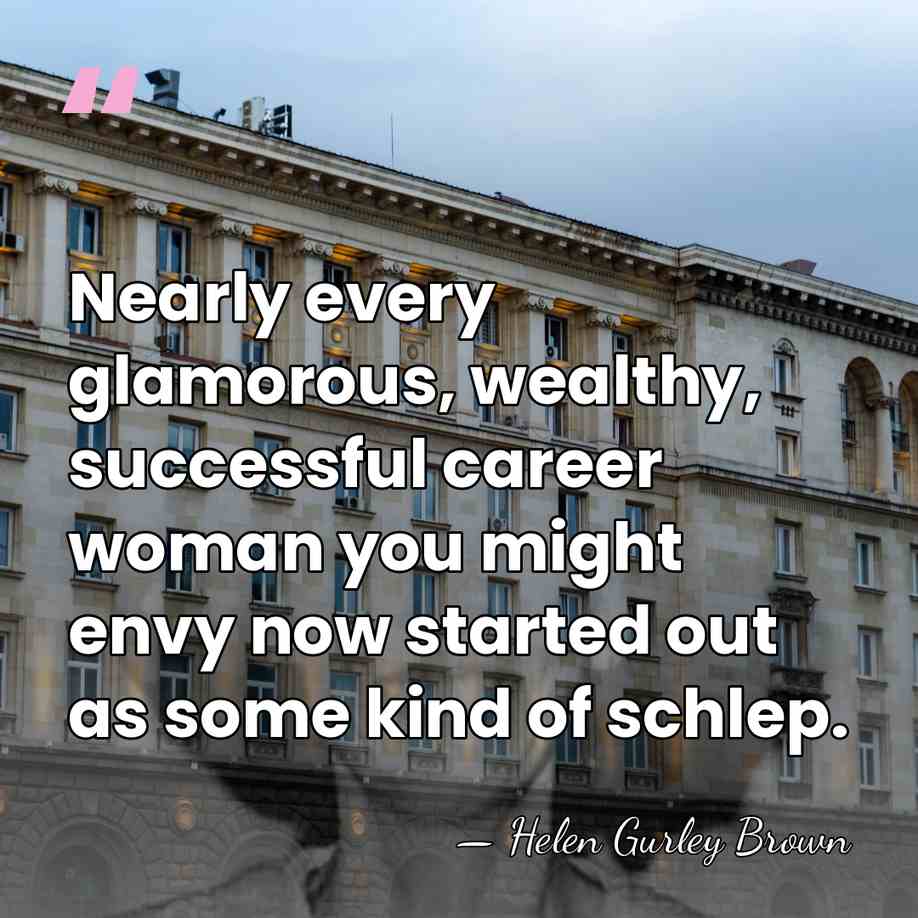 Nearly every glamorous, wealthy, successful career woman you might envy now started&hellip; - Helen Gurley Brown