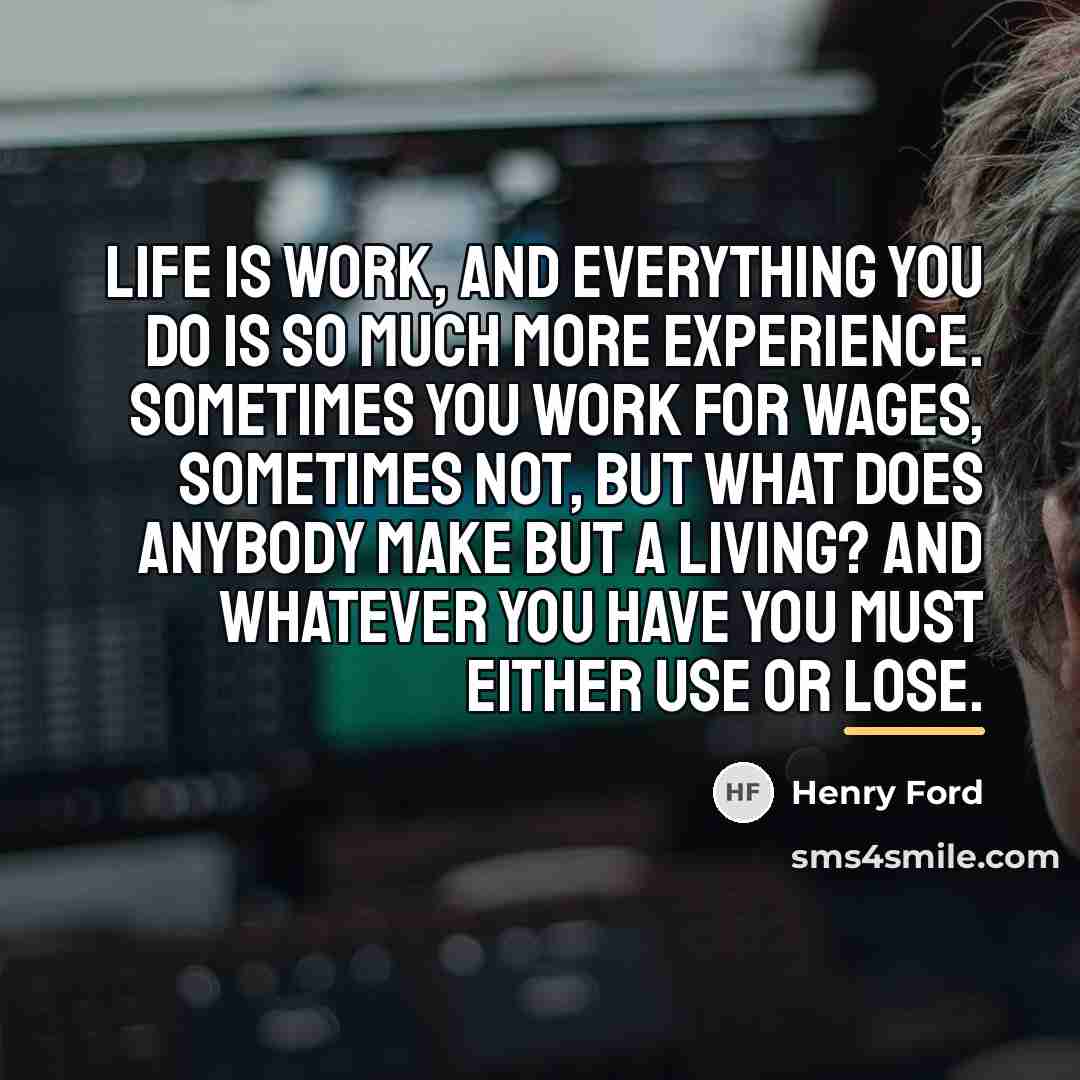 “Life is work, and everything you do is so much…” quote by Henry Ford