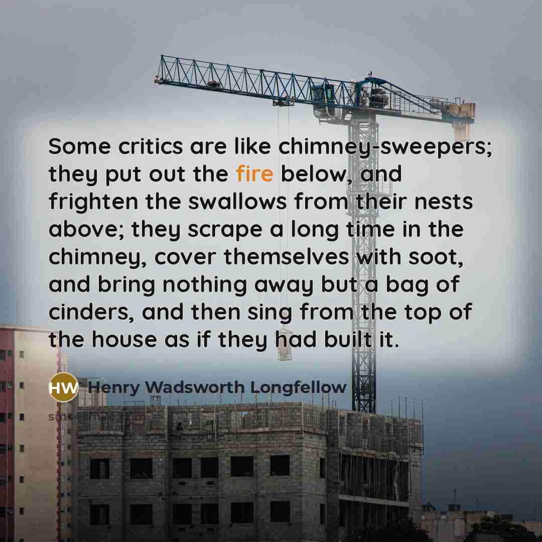 “Some critics are like chimney-sweepers; they put out the fire…” quote by Henry Wadsworth Longfellow
