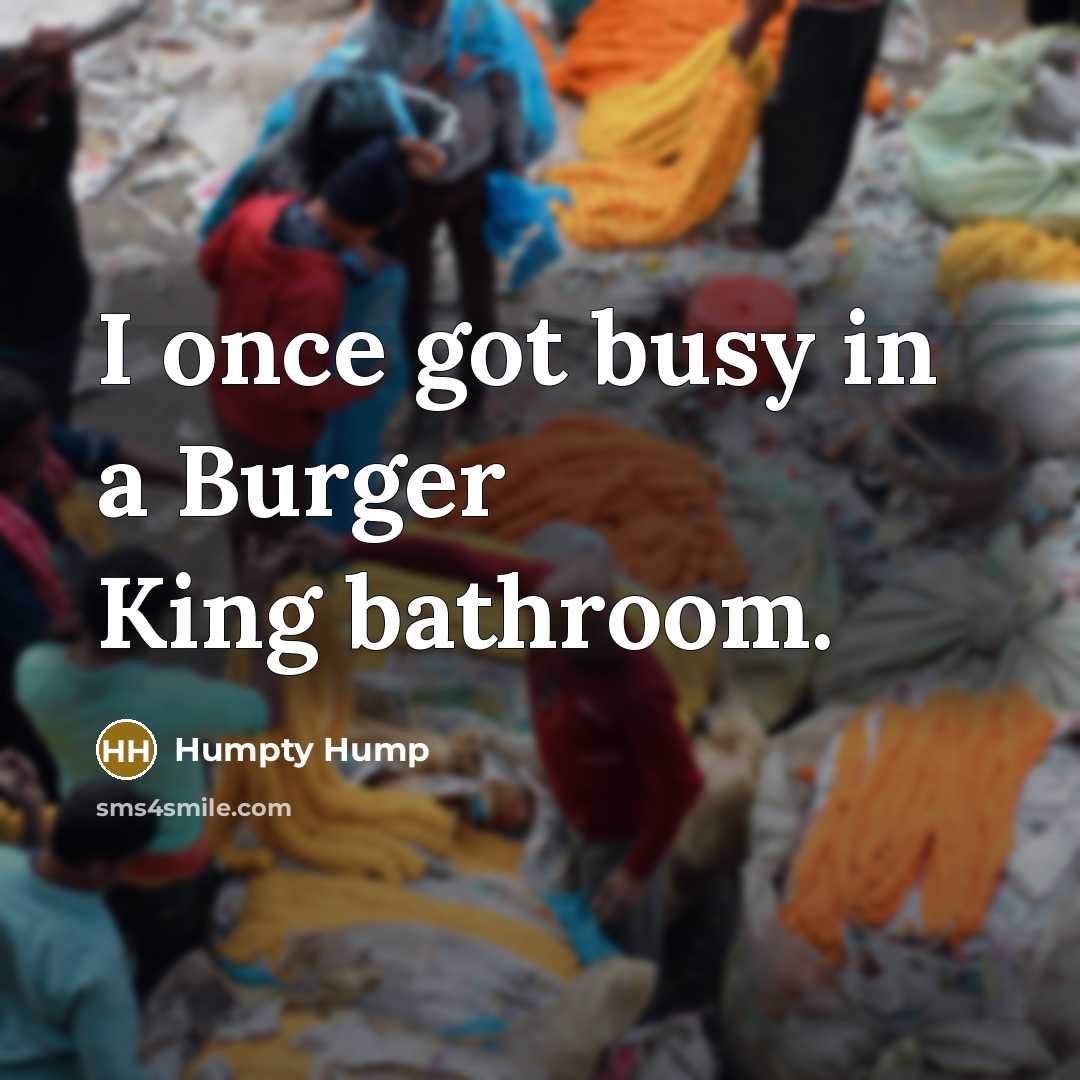 “I once got busy in a Burger King bathroom.” quote by Humpty Hump