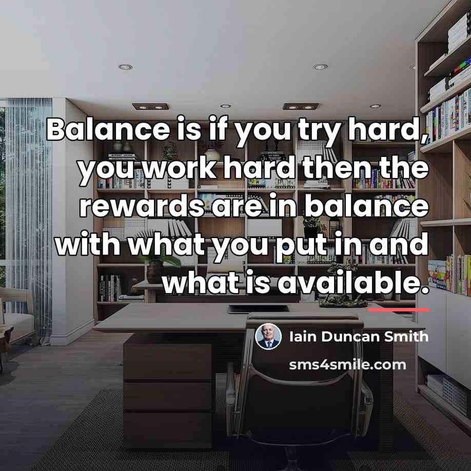 “Balance is if you try hard, you work hard then…” quote by Iain Duncan Smith