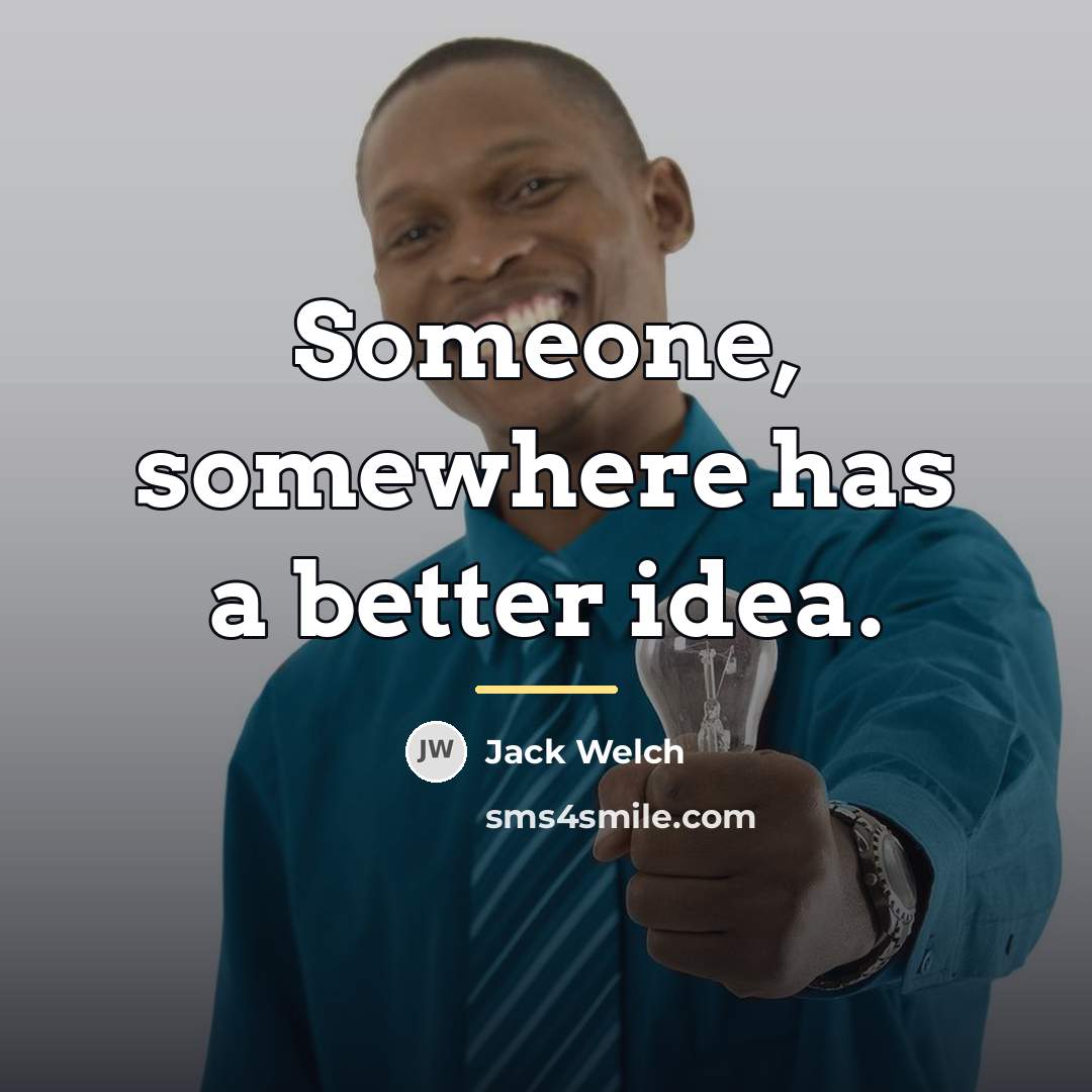 “Someone, somewhere has a better idea.…” quote by Jack Welch