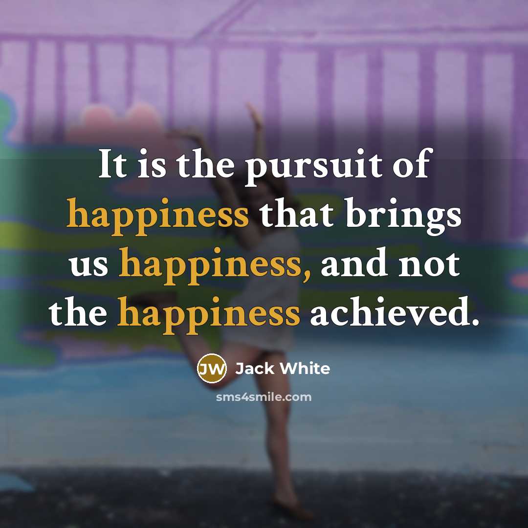 “It is the pursuit of happiness that brings us happiness,…” quote by Jack White