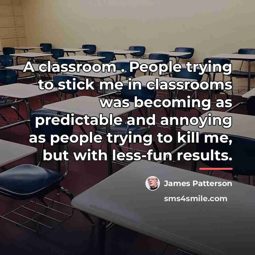 “A classroom . People trying to stick me in classrooms…” quote by James Patterson