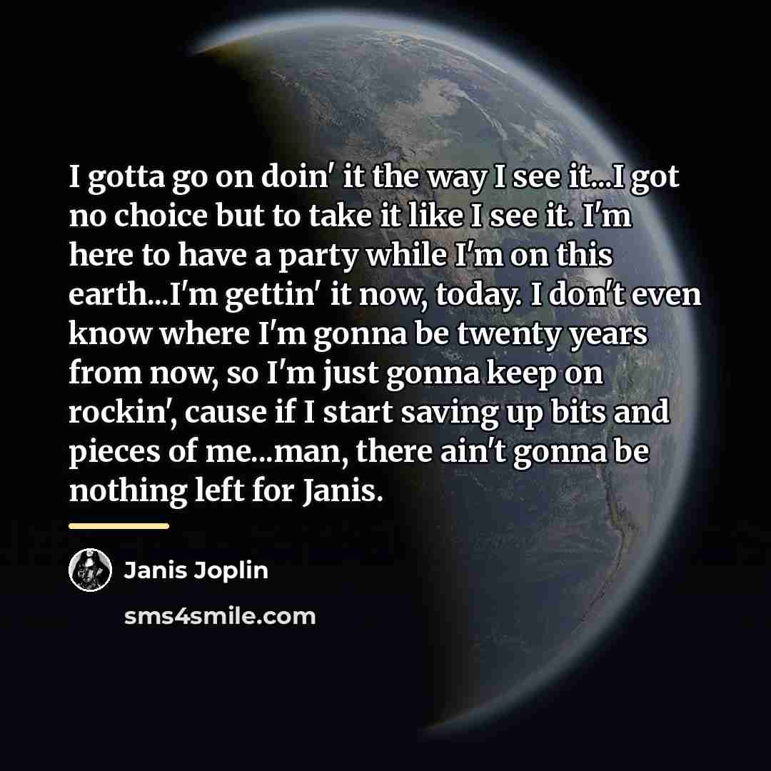 “I gotta go on doin' it the way I see…” quote by Janis Joplin