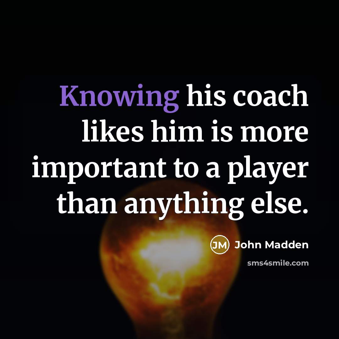 “Knowing his coach likes him is more important to a…” quote by John Madden