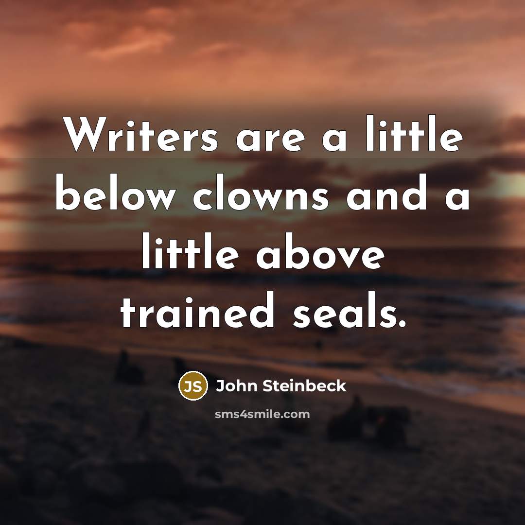 “Writers are a little below clowns and a little above trained seals.” quote by John Steinbeck