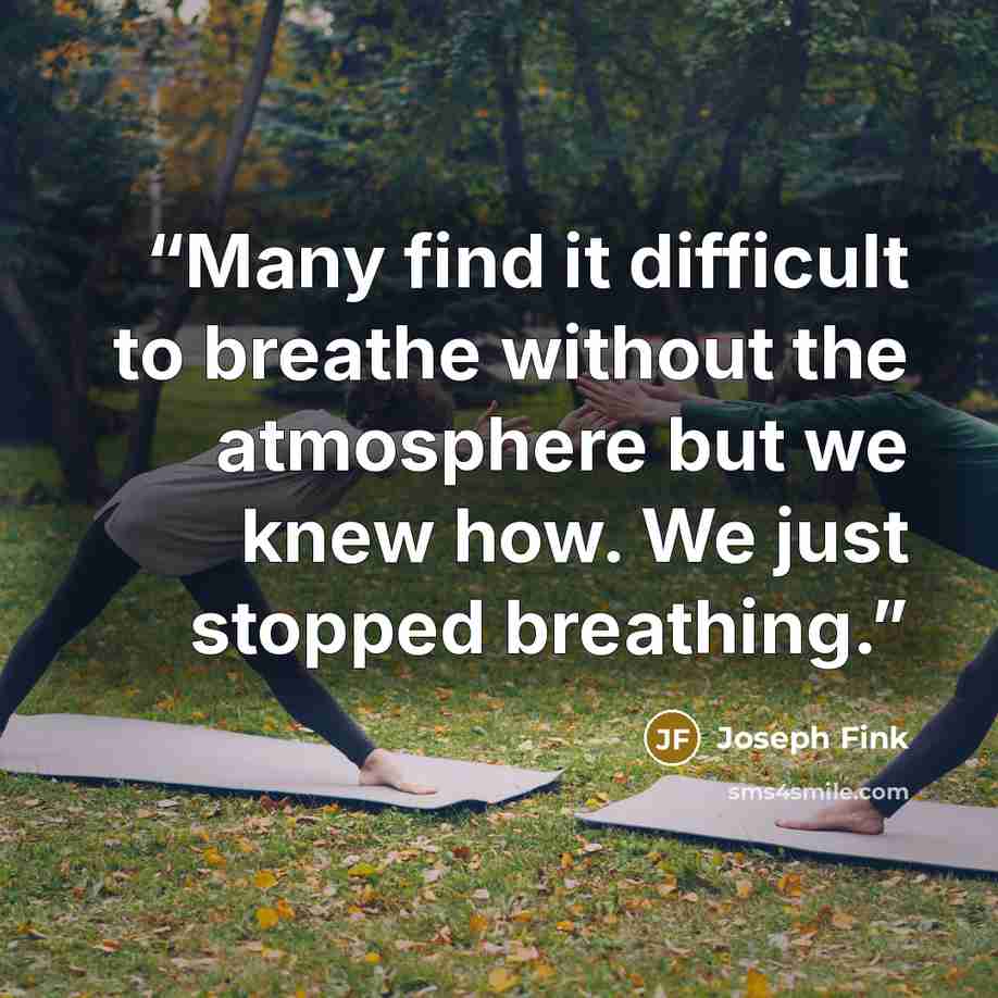 “Many find it difficult to breathe without the atmosphere but we knew how. We just stopped breathing.” quote by Joseph Fink