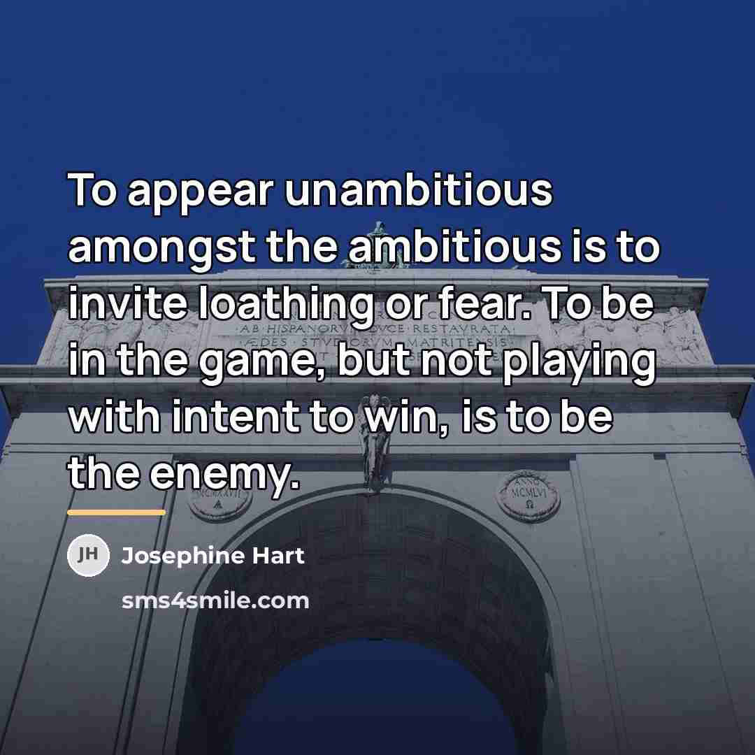 “To appear unambitious amongst the ambitious is to invite loathing…” quote by Josephine Hart