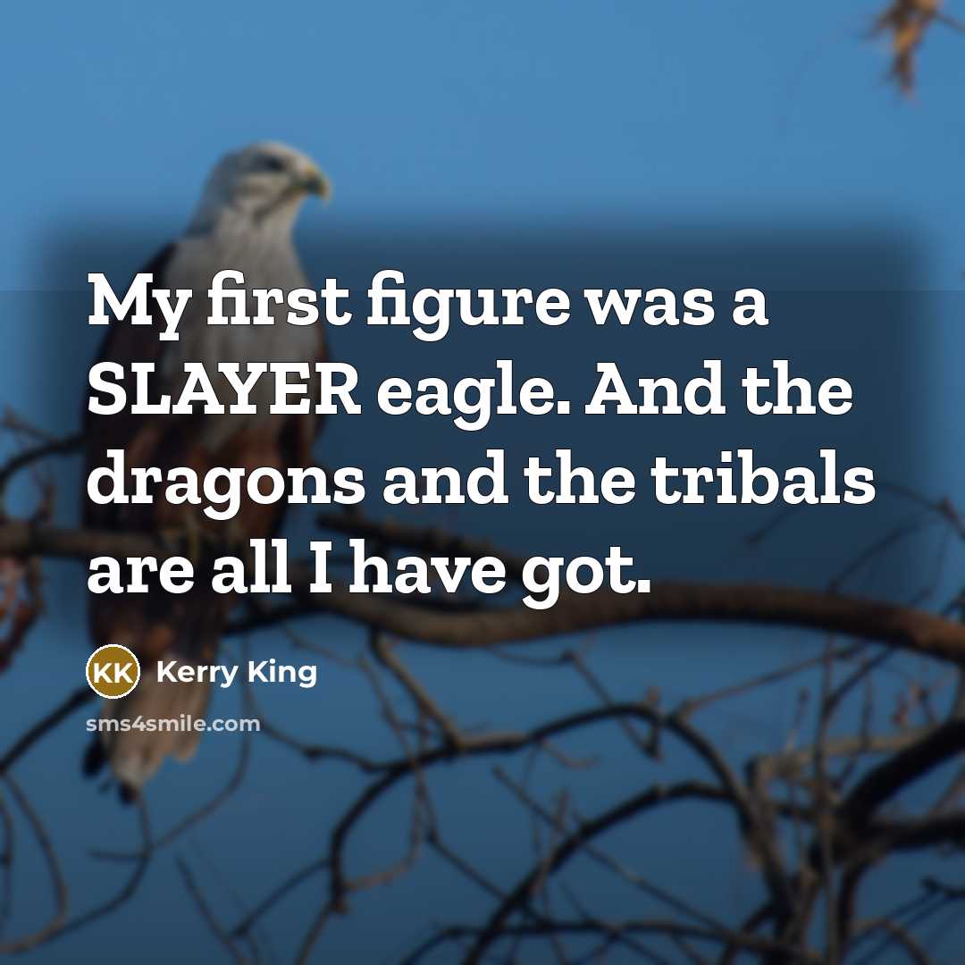 “My first figure was a SLAYER eagle. And the dragons…” quote by Kerry King