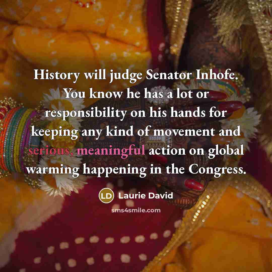 “History will judge Senator Inhofe. You know he has a…” quote by Laurie David
