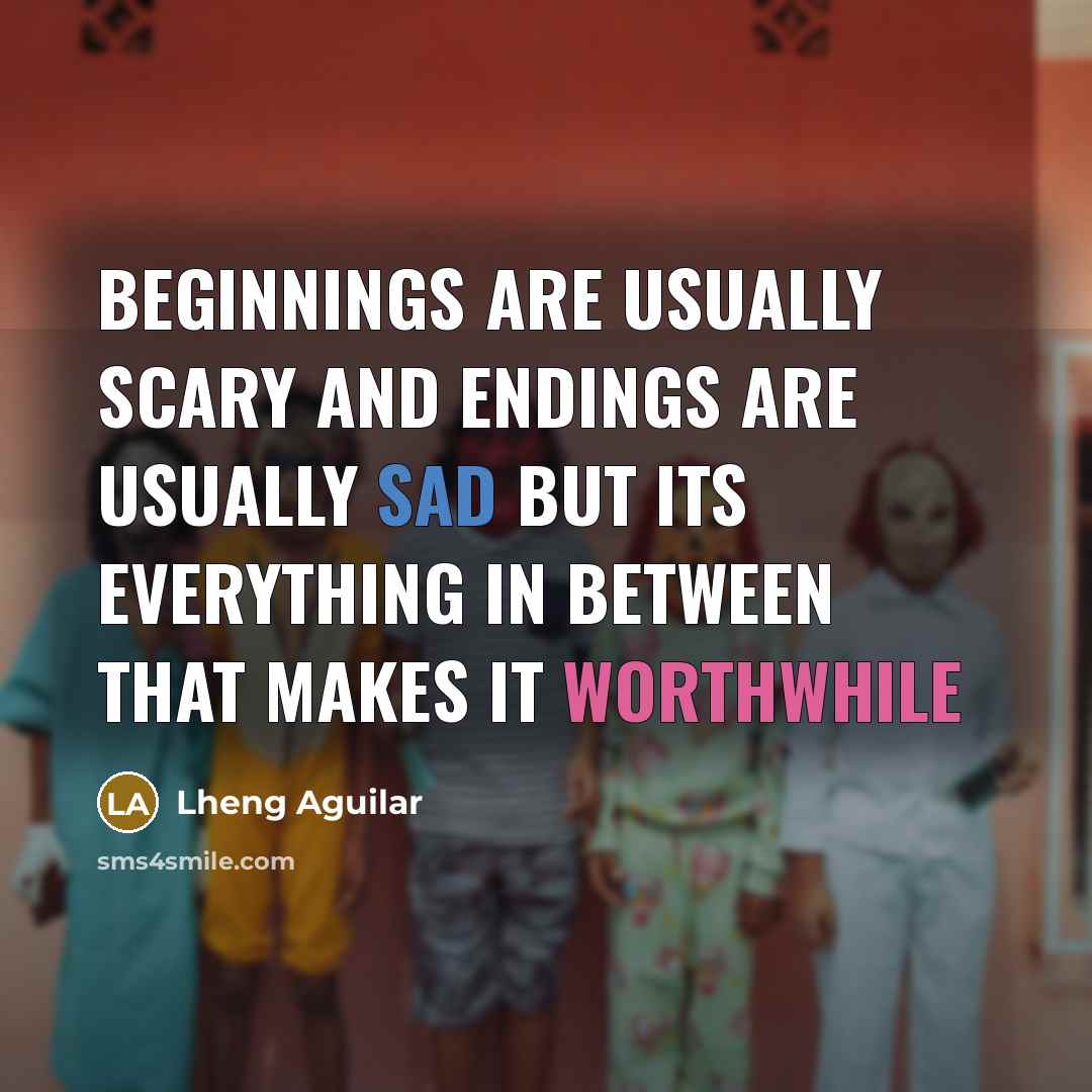 “Beginnings are usually scary and endings are usually sad but its everything in between that makes it worthwhile” quote by Lheng Aguilar