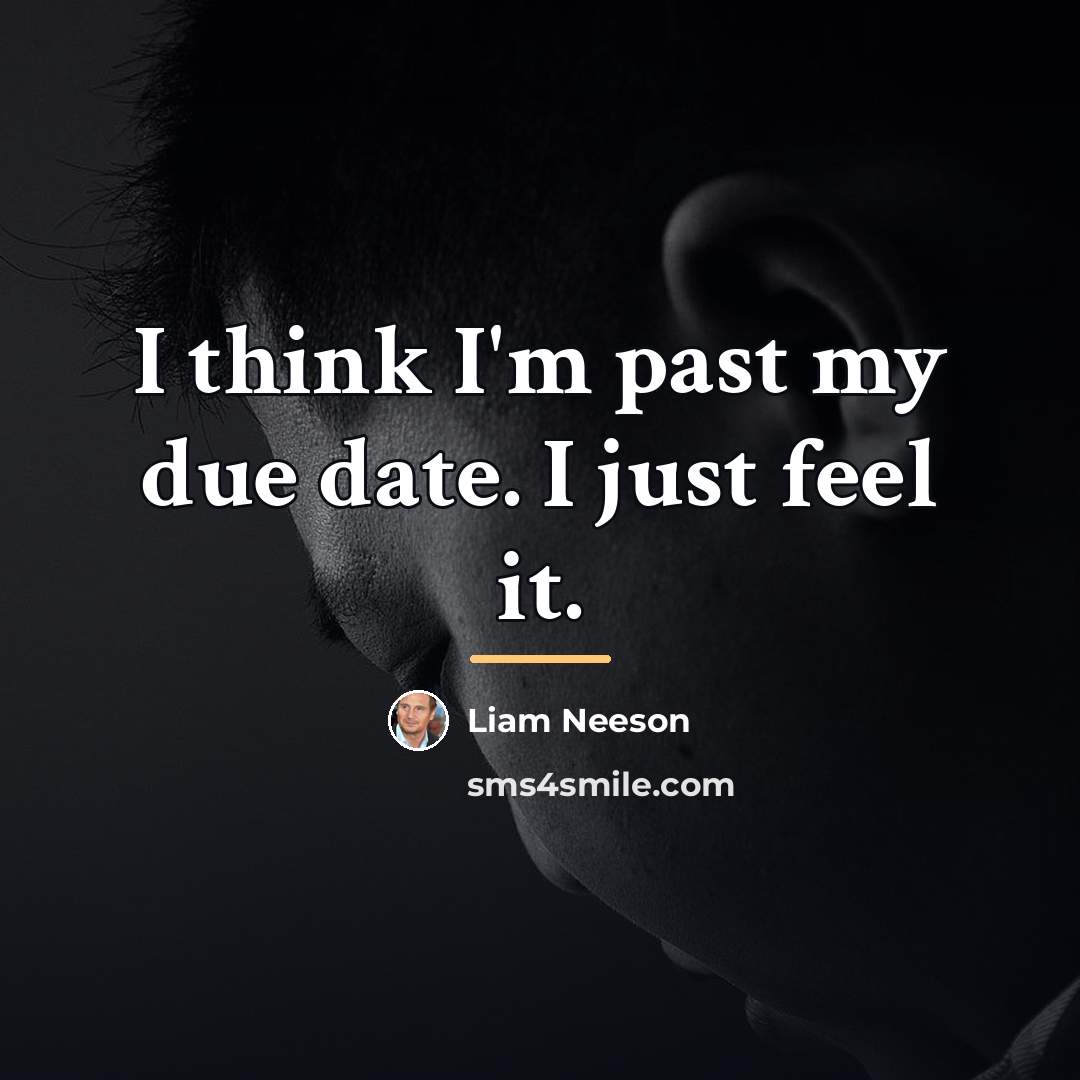 “I think I'm past my due date. I just feel…” quote by Liam Neeson