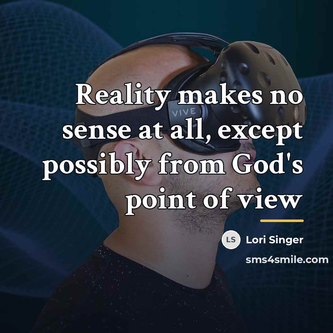 “Reality makes no sense at all, except possibly from God's…” quote by Lori Singer