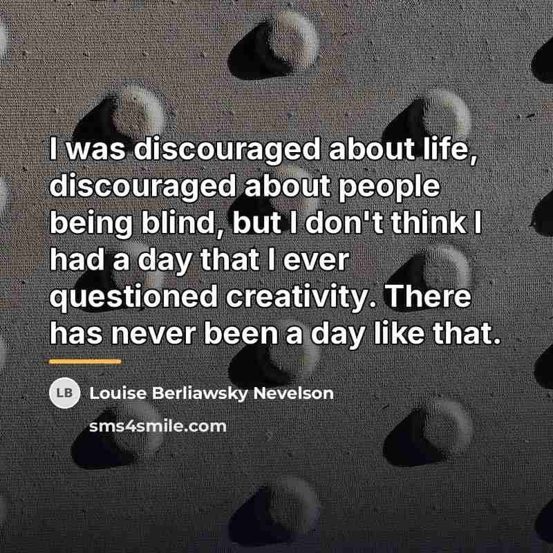 “I was discouraged about life, discouraged about people being blind,…” quote by Louise Berliawsky Nevelson