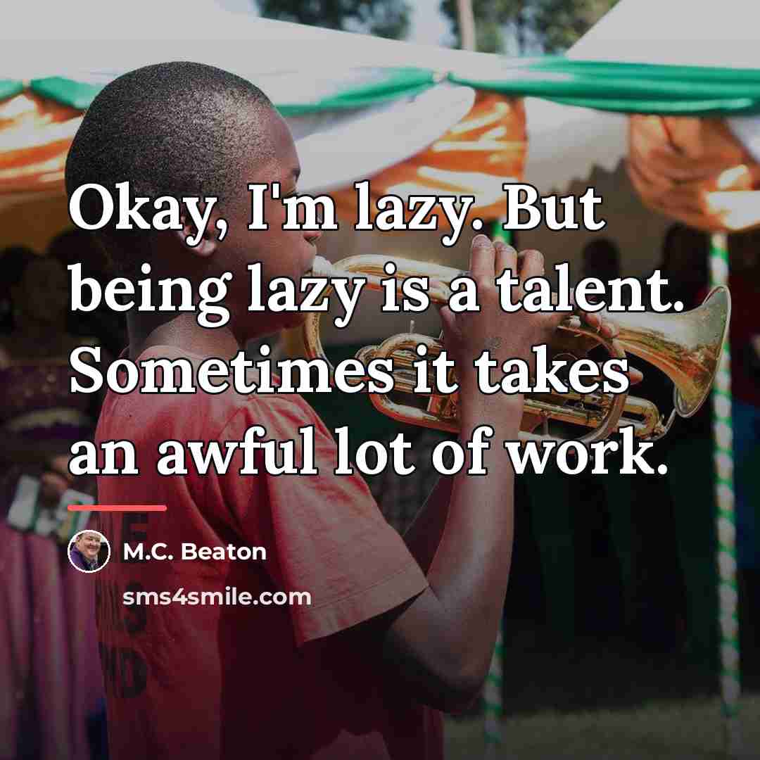 “Okay, I'm lazy. But being lazy is a talent. Sometimes…” quote by M.C. Beaton